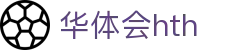 华体会（HTH）官方网站首页-最新体育赛事资讯